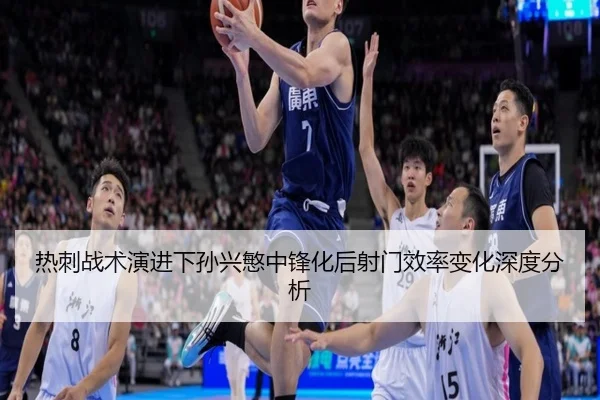 热刺战术演进下孙兴慜中锋化后射门效率变化深度分析