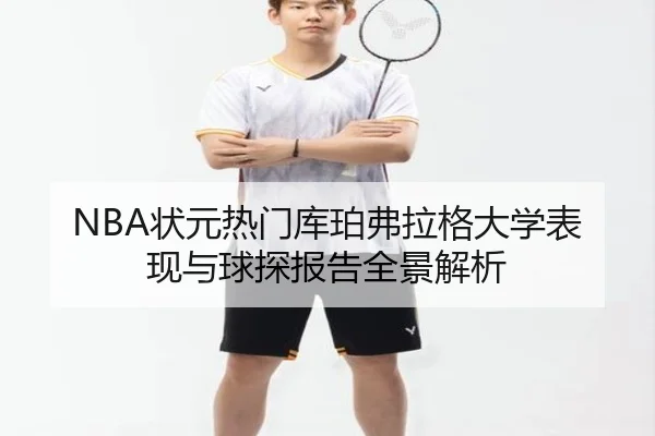 NBA状元热门库珀弗拉格大学表现与球探报告全景解析