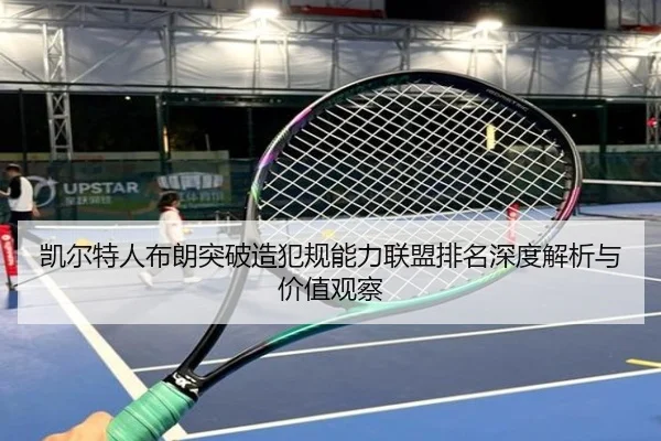 凯尔特人布朗突破造犯规能力联盟排名深度解析与价值观察