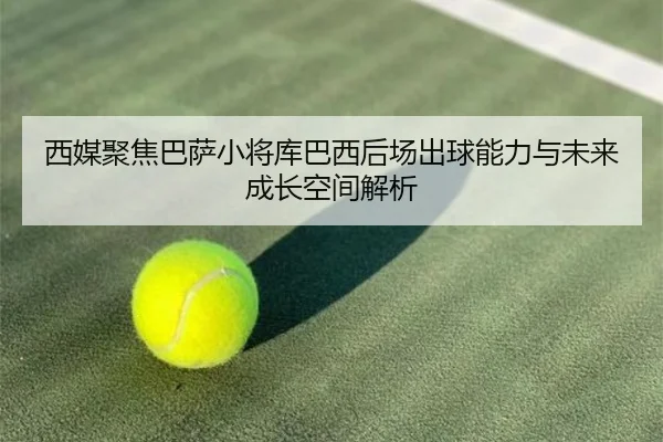 西媒聚焦巴萨小将库巴西后场出球能力与未来成长空间解析