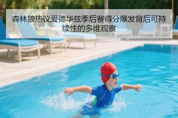 森林狼热议爱德华兹季后赛得分爆发背后可持续性的多维观察