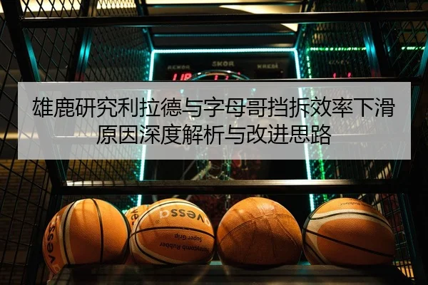 雄鹿研究利拉德与字母哥挡拆效率下滑原因深度解析与改进思路
