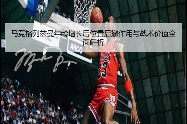 马竞格列兹曼年龄增长后位置后撤作用与战术价值全面解析