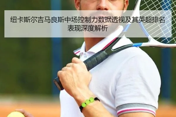 纽卡斯尔吉马良斯中场控制力数据透视及其英超排名表现深度解析