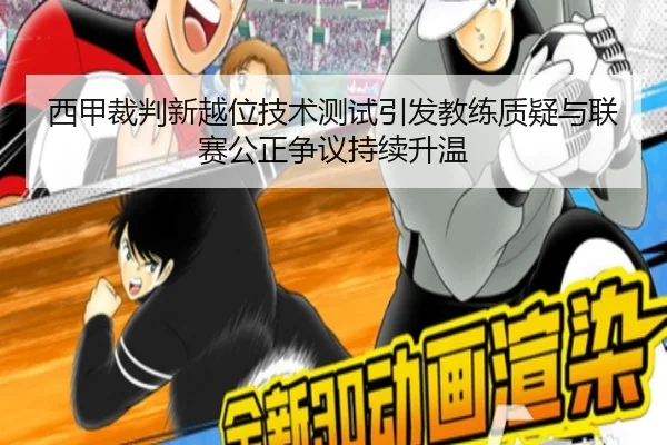 西甲裁判新越位技术测试引发教练质疑与联赛公正争议持续升温