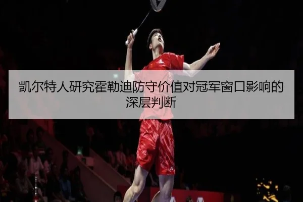 凯尔特人研究霍勒迪防守价值对冠军窗口影响的深层判断