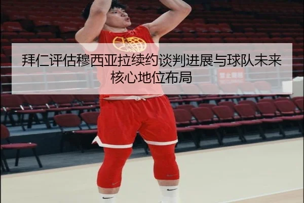 拜仁评估穆西亚拉续约谈判进展与球队未来核心地位布局