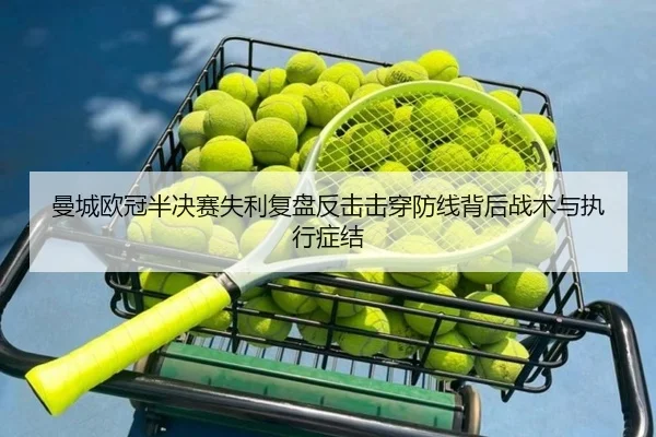 曼城欧冠半决赛失利复盘反击击穿防线背后战术与执行症结