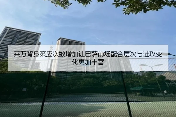 莱万背身策应次数增加让巴萨前场配合层次与进攻变化更加丰富