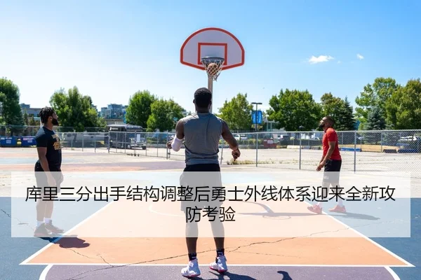 库里三分出手结构调整后勇士外线体系迎来全新攻防考验
